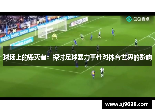 球场上的毁灭者：探讨足球暴力事件对体育世界的影响