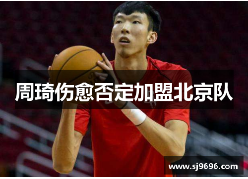 周琦伤愈否定加盟北京队