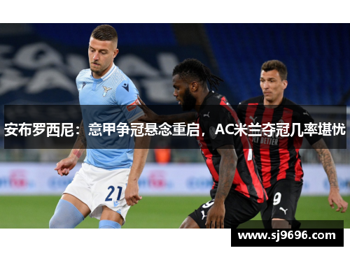 安布罗西尼：意甲争冠悬念重启，AC米兰夺冠几率堪忧